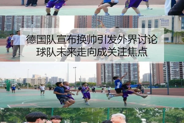 德国队宣布换帅引发外界讨论 球队未来走向成关注焦点 | xingkong