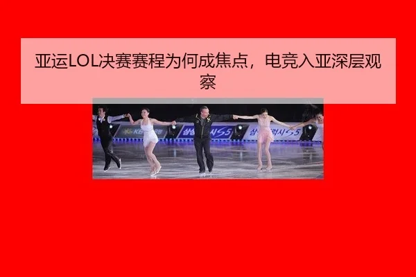 亚运LOL决赛赛程为何成焦点，电竞入亚深层观察